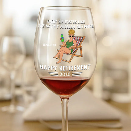 Every Sip Tastes Like It's Not My Problem Anymore Retirement - Personalized Wine Glass
