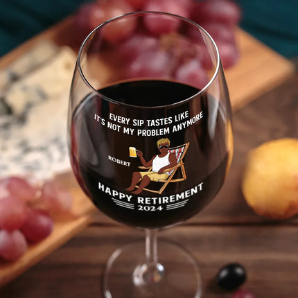Every Sip Tastes Like It's Not My Problem Anymore Retirement - Personalized Wine Glass
