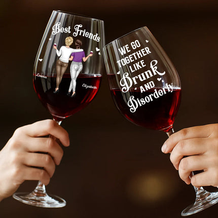 We Go Together Like Drunk And Disorderly Besties - Personalized Wine Glass