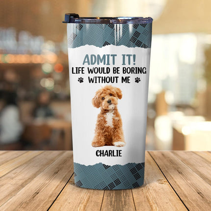 Custom Photo Life Would Be Boring Without Me Dog Tumbler