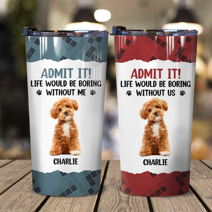 Custom Photo Life Would Be Boring Without Me Dog Tumbler